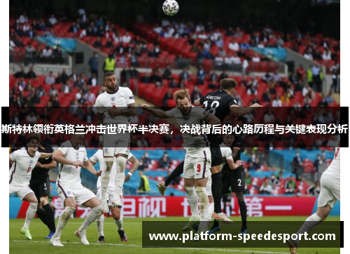 斯特林领衔英格兰冲击世界杯半决赛，决战背后的心路历程与关键表现分析