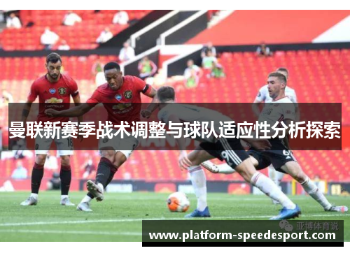 曼联新赛季战术调整与球队适应性分析探索
