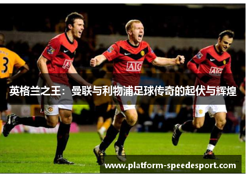 英格兰之王：曼联与利物浦足球传奇的起伏与辉煌