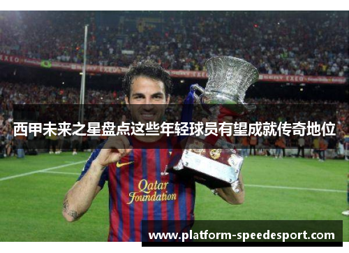 西甲未来之星盘点这些年轻球员有望成就传奇地位
