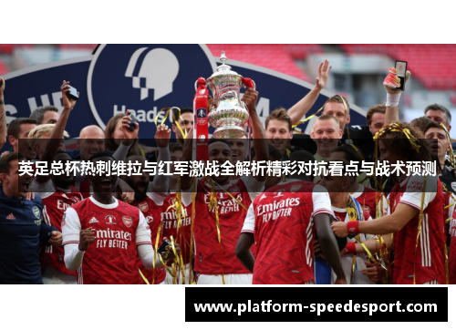 英足总杯热刺维拉与红军激战全解析精彩对抗看点与战术预测