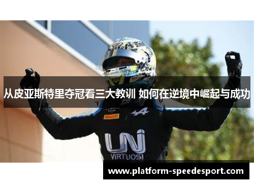 从皮亚斯特里夺冠看三大教训 如何在逆境中崛起与成功
