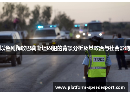 以色列释放巴勒斯坦囚犯的背景分析及其政治与社会影响