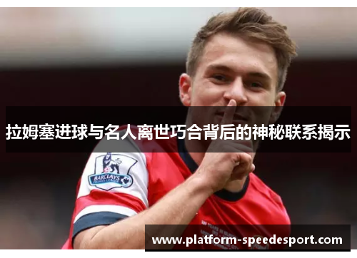 拉姆塞进球与名人离世巧合背后的神秘联系揭示