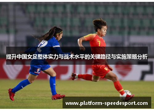 提升中国女足整体实力与战术水平的关键路径与实施策略分析
