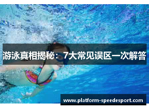 游泳真相揭秘：7大常见误区一次解答