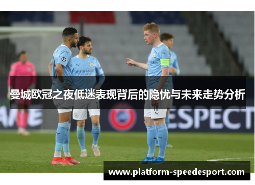 曼城欧冠之夜低迷表现背后的隐忧与未来走势分析