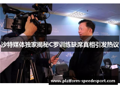 沙特媒体独家揭秘C罗训练缺席真相引发热议