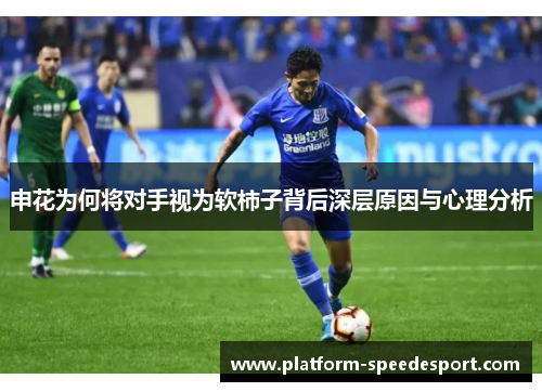 申花为何将对手视为软柿子背后深层原因与心理分析