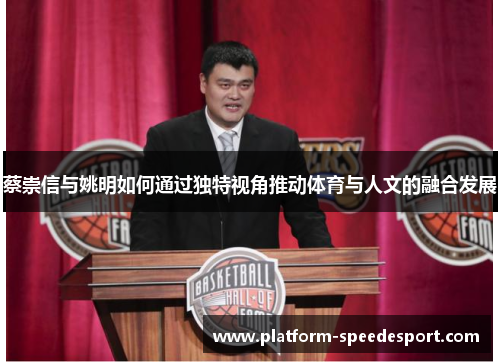 蔡崇信与姚明如何通过独特视角推动体育与人文的融合发展