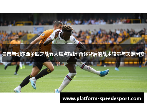 曼市与切尔西争四之战五大焦点解析 角逐背后的战术较量与关键因素