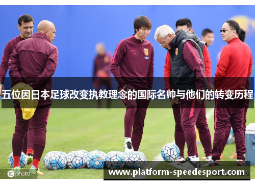 五位因日本足球改变执教理念的国际名帅与他们的转变历程