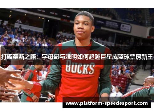 打破垄断之路：字母哥与姚明如何超越巨星成篮球票房新王