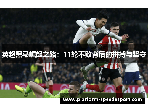 英超黑马崛起之路：11轮不败背后的拼搏与坚守