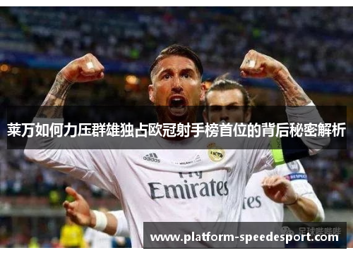 莱万如何力压群雄独占欧冠射手榜首位的背后秘密解析