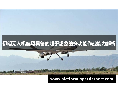 伊朗无人机航母具备的超乎想象的多功能作战能力解析