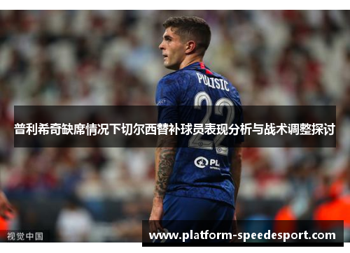 普利希奇缺席情况下切尔西替补球员表现分析与战术调整探讨