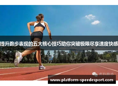 提升跑步表现的五大核心技巧助你突破极限尽享速度快感