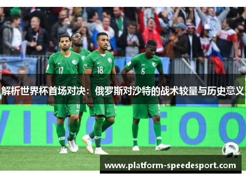 解析世界杯首场对决：俄罗斯对沙特的战术较量与历史意义