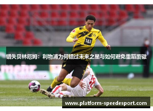 错失贝林厄姆：利物浦为何错过未来之星与如何避免重蹈覆辙