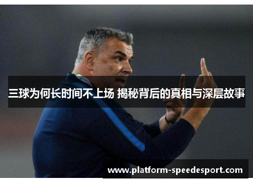 三球为何长时间不上场 揭秘背后的真相与深层故事