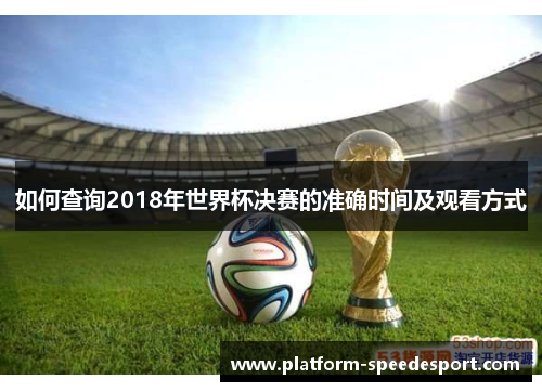 如何查询2018年世界杯决赛的准确时间及观看方式