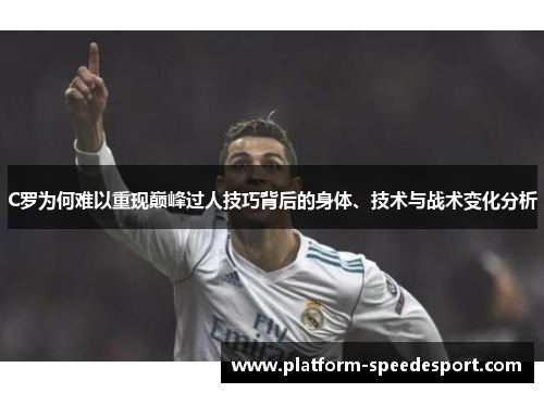 C罗为何难以重现巅峰过人技巧背后的身体、技术与战术变化分析