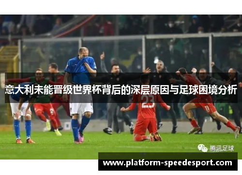 意大利未能晋级世界杯背后的深层原因与足球困境分析