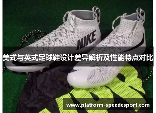 美式与英式足球鞋设计差异解析及性能特点对比