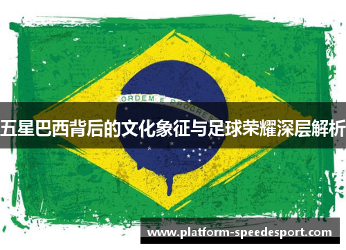 五星巴西背后的文化象征与足球荣耀深层解析