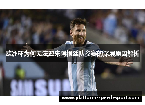 欧洲杯为何无法迎来阿根廷队参赛的深层原因解析