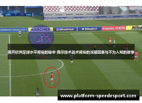 揭开欧洲足球水平背后的秘辛 揭示技术战术背后的深层因素与不为人知的故事
