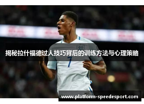 揭秘拉什福德过人技巧背后的训练方法与心理策略