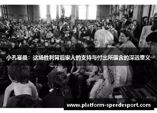 小孔塞桑：这场胜利背后家人的支持与付出所蕴含的深远意义