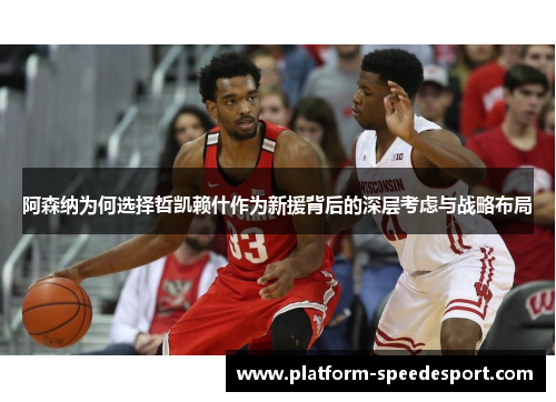 阿森纳为何选择哲凯赖什作为新援背后的深层考虑与战略布局
