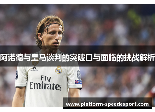 阿诺德与皇马谈判的突破口与面临的挑战解析