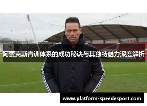 阿贾克斯青训体系的成功秘诀与其独特魅力深度解析