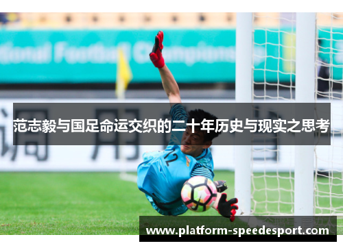 范志毅与国足命运交织的二十年历史与现实之思考