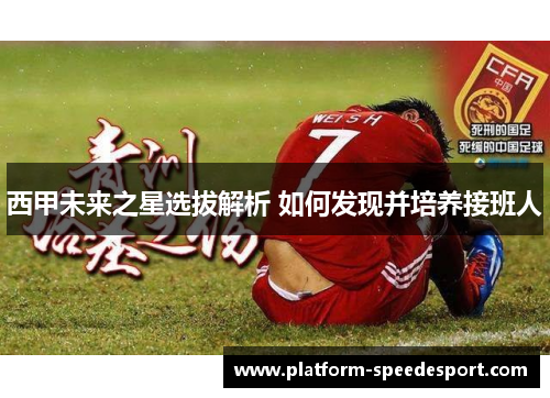 西甲未来之星选拔解析 如何发现并培养接班人