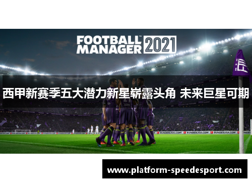 西甲新赛季五大潜力新星崭露头角 未来巨星可期