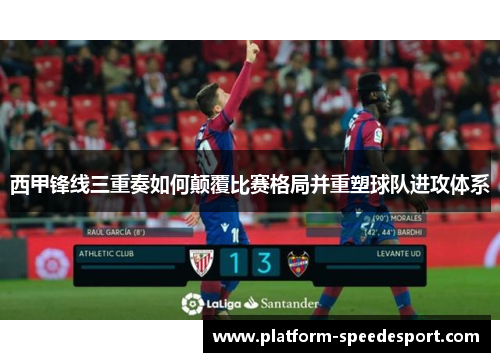 西甲锋线三重奏如何颠覆比赛格局并重塑球队进攻体系