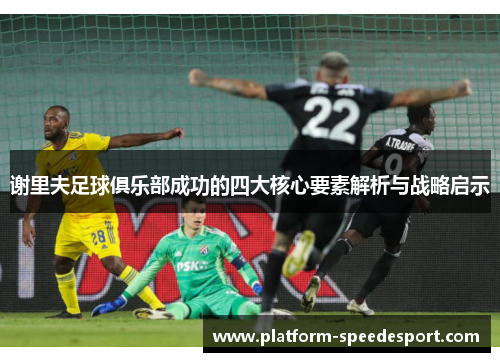 谢里夫足球俱乐部成功的四大核心要素解析与战略启示