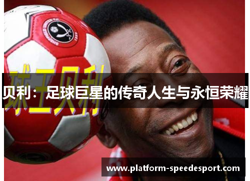 贝利:足球巨星的传奇人生与永恒荣耀 贝利:足球巨星的传奇人生与永恒荣耀