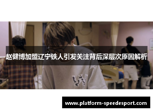 赵健博加盟辽宁铁人引发关注背后深层次原因解析 赵健博加盟辽宁铁人引发关注背后深层次原因解析
