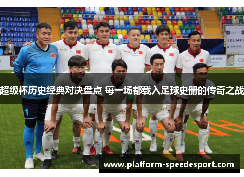 超级杯历史经典对决盘点 每一场都载入足球史册的传奇之战