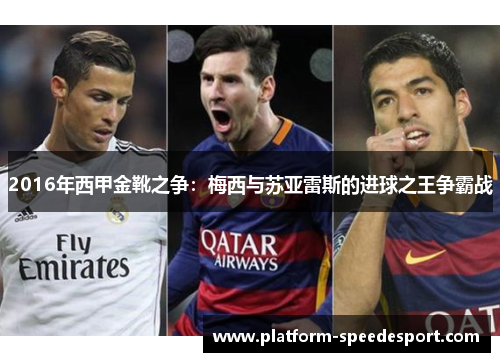 2016年西甲金靴之争：梅西与苏亚雷斯的进球之王争霸战