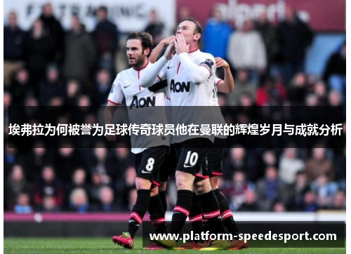 埃弗拉为何被誉为足球传奇球员他在曼联的辉煌岁月与成就分析