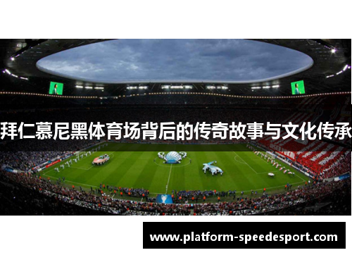 拜仁慕尼黑体育场背后的传奇故事与文化传承