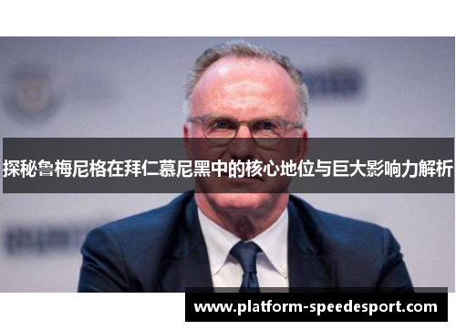 探秘鲁梅尼格在拜仁慕尼黑中的核心地位与巨大影响力解析