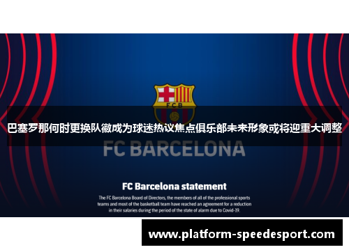巴塞罗那何时更换队徽成为球迷热议焦点俱乐部未来形象或将迎重大调整